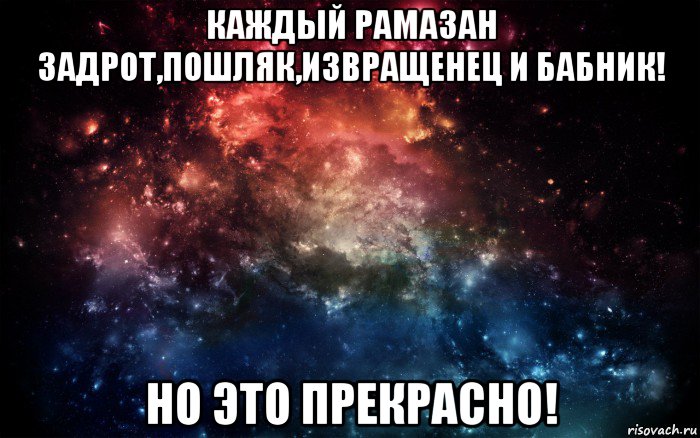 каждый рамазан задрот,пошляк,извращенец и бабник! но это прекрасно!, Мем Просто космос