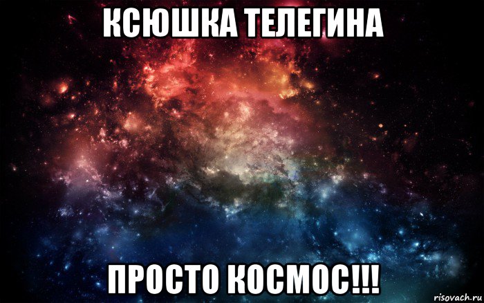 ксюшка телегина просто космос!!!, Мем Просто космос