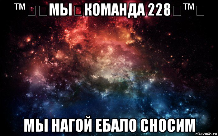 ™㋛۩мы۩команда 228۩™㋛ мы нагой ебало сносим, Мем Просто космос