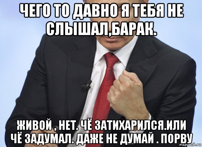 чего то давно я тебя не слышал,барак. живой , нет. чё затихарился.или чё задумал. даже не думай . порву, Мем Путин показывает кулак