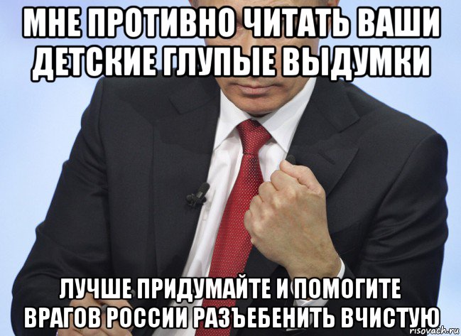 мне противно читать ваши детские глупые выдумки лучше придумайте и помогите врагов россии разъебенить вчистую, Мем Путин показывает кулак