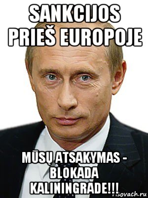 sankcijos prieš europoje mūsų atsakymas - blokada kaliningrade!!!, Мем Путин