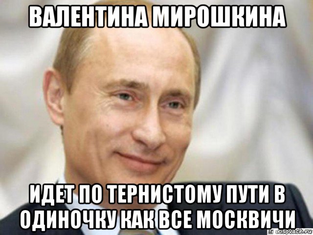 валентина мирошкина идет по тернистому пути в одиночку как все москвичи, Мем Ухмыляющийся Путин