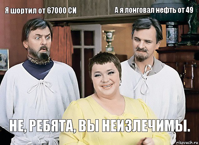 Я шортил от 67000 СИ  А я лонговал нефть от 49 Не, ребята, вы неизлечимы., Комикс И тебя вылечат