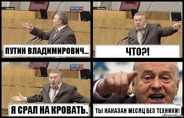 ПУТИН ВЛАДИМИРОВИЧ... ЧТО?! Я СРАЛ НА КРОВАТЬ. ТЫ НАКАЗАН МЕСЯЦ БЕЗ ТЕХНИКИ!