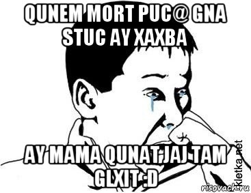 qunem mort puc@ gna stuc ay xaxba ay mama qunat jaj tam glxit :d