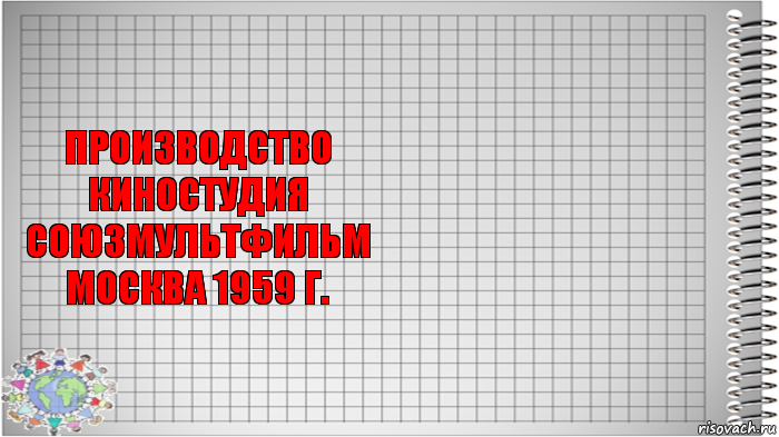 производство
киностудия
СОЮЗМУЛЬТФИЛЬМ
москва 1959 г. 