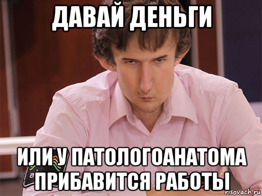 давай деньги или у патологоанатома прибавится работы, Мем Сергей Курякин