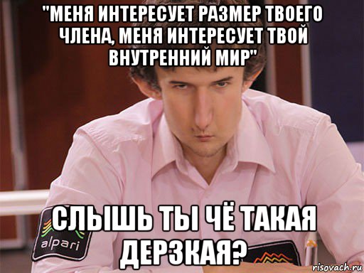 "меня интересует размер твоего члена, меня интересует твой внутренний мир" слышь ты чё такая дерзкая?, Мем Сергей Курякин