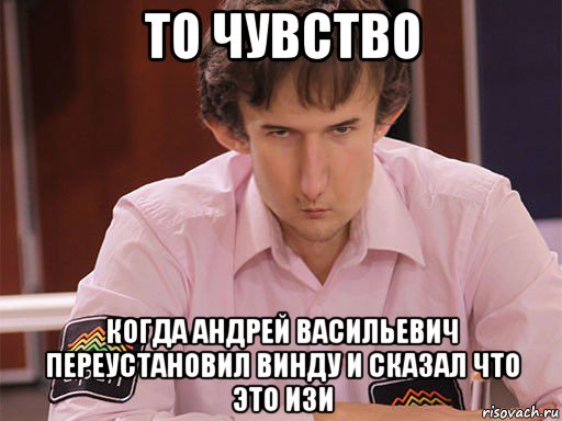 то чувство когда андрей васильевич переустановил винду и сказал что это изи, Мем Сергей Курякин