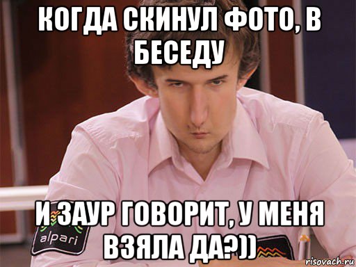 когда скинул фото, в беседу и заур говорит, у меня взяла да?)), Мем Сергей Курякин