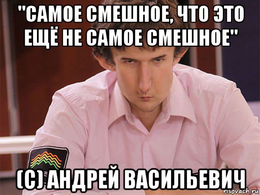 "самое смешное, что это ещё не самое смешное" (с) андрей васильевич, Мем Сергей Курякин