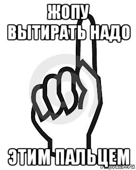 жопу вытирать надо этим пальцем, Мем Сейчас этот пидор напишет хуйню