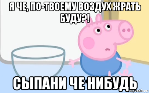 я че, по-твоему воздух жрать буду?! сыпани че нибудь, Мем  Сожрал все конфеты