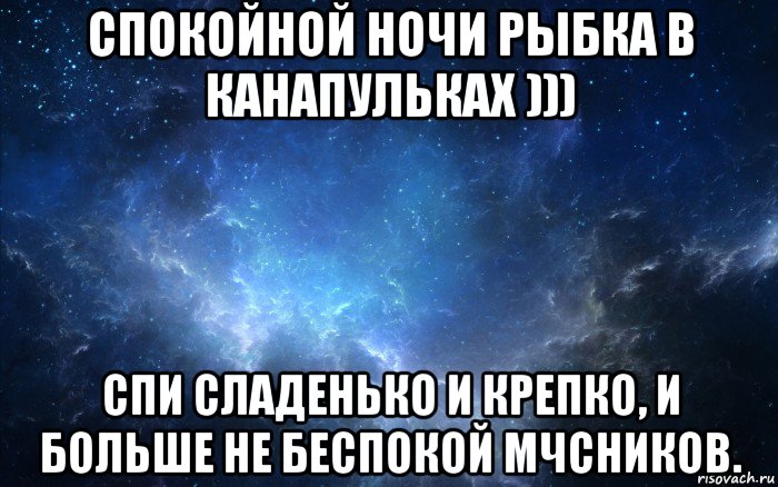 спокойной ночи рыбка в канапульках ))) спи сладенько и крепко, и больше не беспокой мчсников.