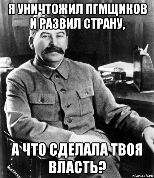 я уничтожил пгмщиков и развил страну, а что сделала твоя власть?, Мем  иосиф сталин