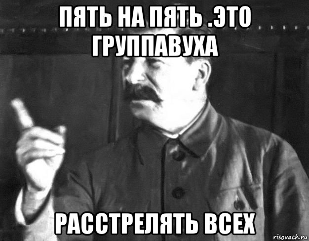 пять на пять .это группавуха расстрелять всех, Мем  Сталин пригрозил пальцем