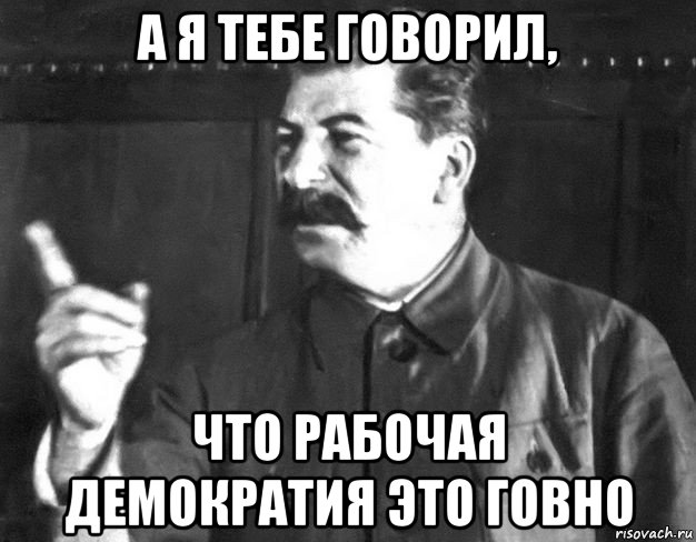 а я тебе говорил, что рабочая демократия это говно, Мем  Сталин пригрозил пальцем