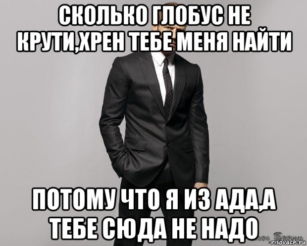 сколько глобус не крути,хрен тебе меня найти потому что я из ада,а тебе сюда не надо, Мем  стетхем