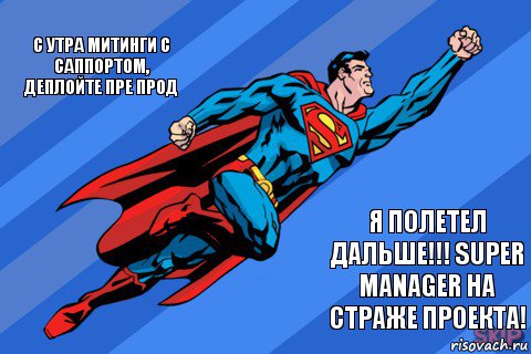 С утра митинги с саппортом, деплойте пре прод я полетел дальше!!! Super manager на страже проекта!