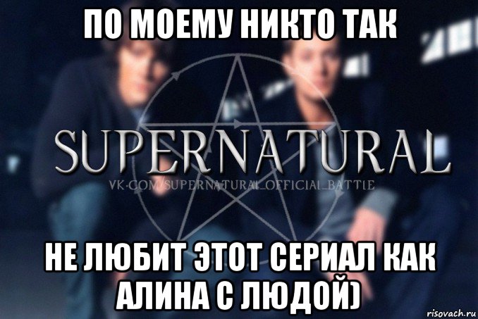 по моему никто так не любит этот сериал как алина с людой), Мем  Supernatural
