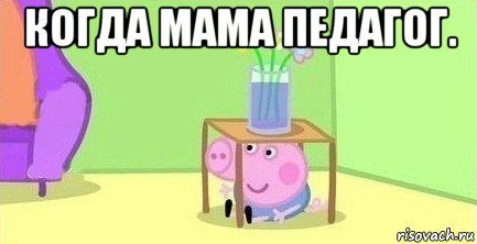 когда мама педагог. , Мем  Свинка пеппа под столом