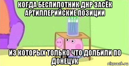 когда беспилотник днр засёк артиллерийские позиции из которых только что долбили по донецук, Мем  Свинка пеппа под столом