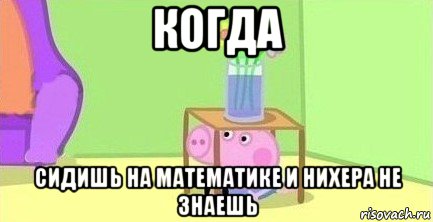 когда сидишь на математике и нихера не знаешь