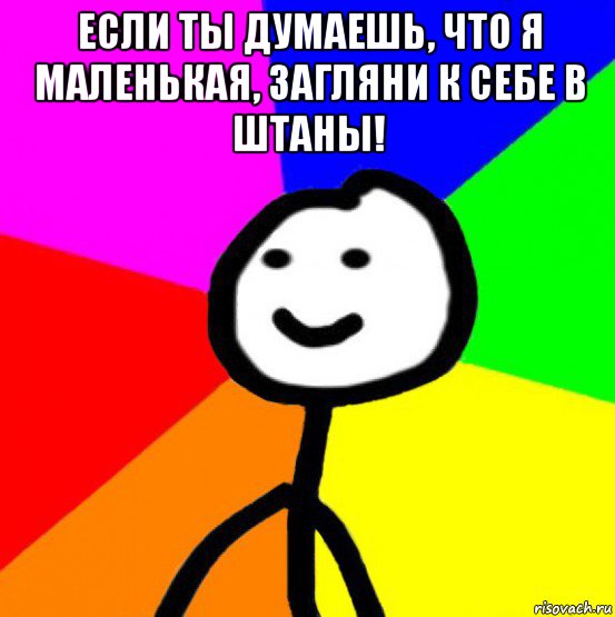 если ты думаешь, что я маленькая, загляни к себе в штаны! , Мем теребок