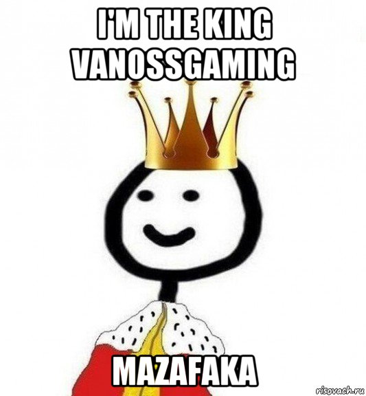 i'm the king vanossgaming mazafaka, Мем Теребонька Царь