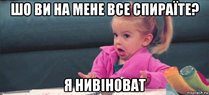 шо ви на мене все спираїте? я нивіноват, Мем  Ты говоришь (девочка возмущается)