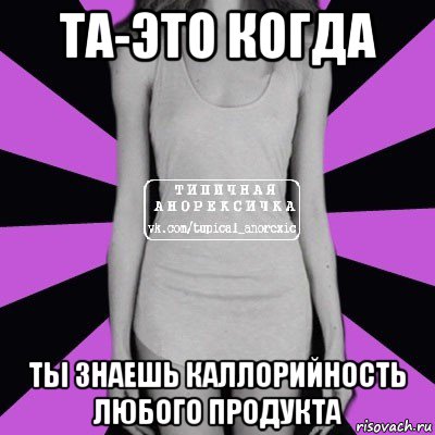 та-это когда ты знаешь каллорийность любого продукта, Мем Типичная анорексичка