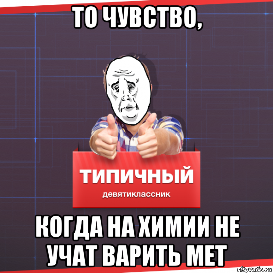 то чувство, когда на химии не учат варить мет