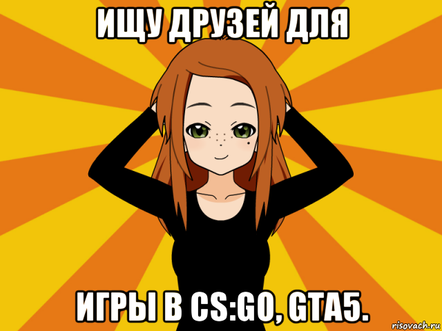 ищу друзей для игры в cs:go, gta5., Мем Типичный игрок кисекае