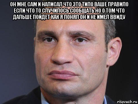 он мне сам и написал что это типо ваше правило если что то случилось сообщать но о том что дальше пойдет как я понял он и не имел ввиду , Мем Типичный Кличко