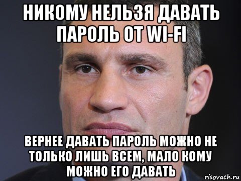 никому нельзя давать пароль от wi-fi вернее давать пароль можно не только лишь всем, мало кому можно его давать, Мем Типичный Кличко