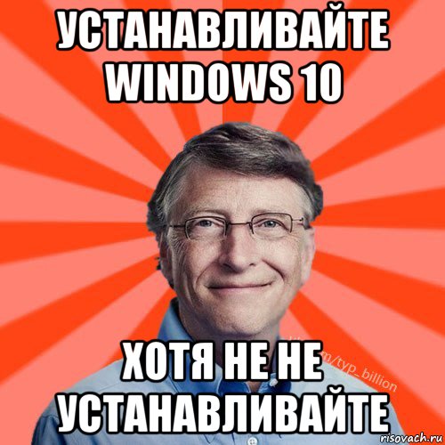 устанавливайте windows 10 хотя не не устанавливайте, Мем Типичный Миллиардер (Билл Гейст)