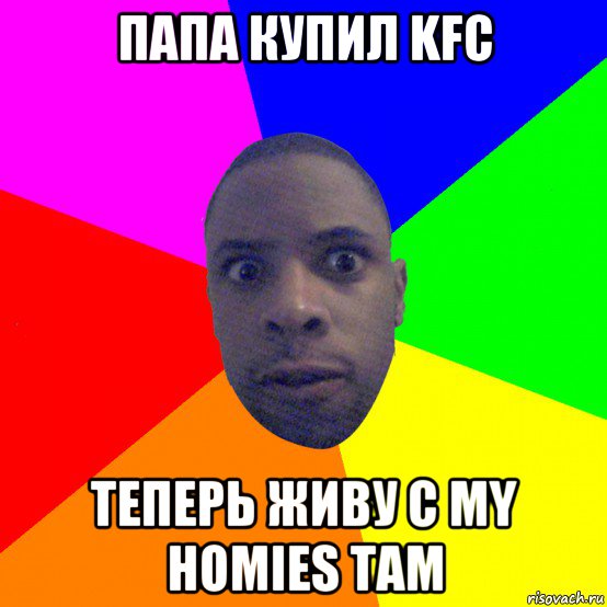 папа купил kfc теперь живу с my homies там, Мем  Типичный Негр