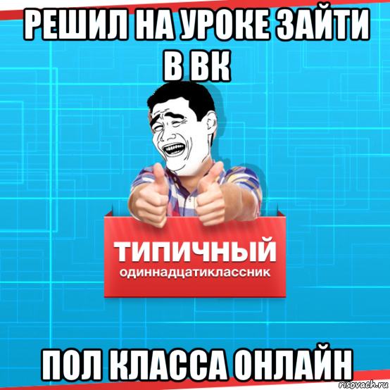 решил на уроке зайти в вк пол класса онлайн, Мем Типичный одиннадцатиклассник