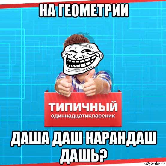 на геометрии даша даш карандаш дашь?, Мем Типичный одиннадцатиклассник