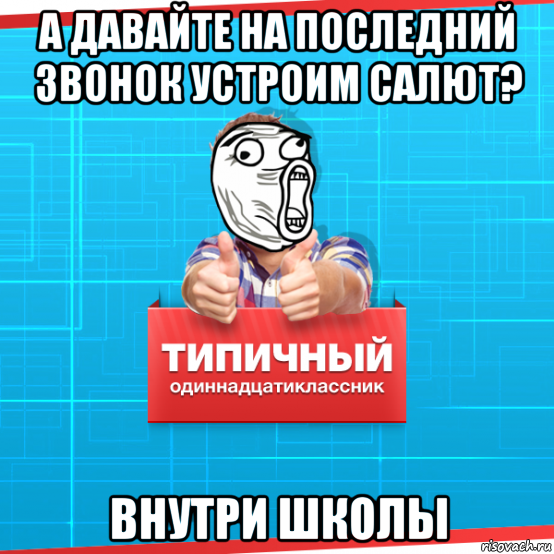 а давайте на последний звонок устроим салют? внутри школы, Мем Типичный одиннадцатиклассник