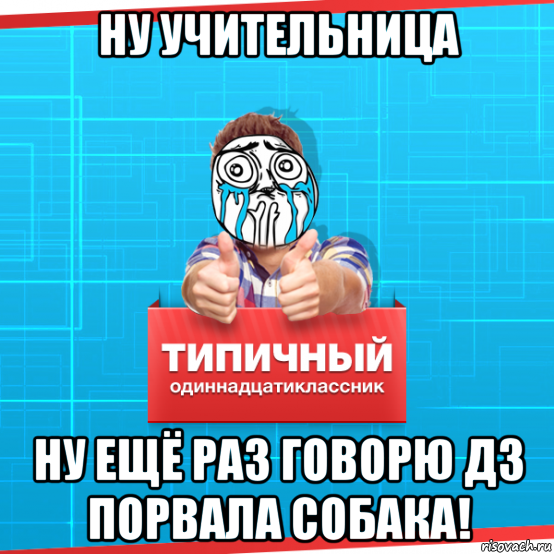 ну учительница ну ещё раз говорю дз порвала собака!, Мем Типичный одиннадцатиклассник