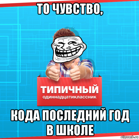 то чувство, кода последний год в школе, Мем Типичный одиннадцатиклассник