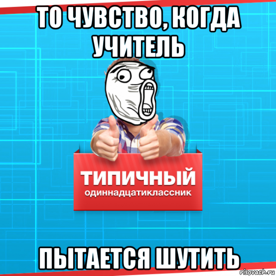 то чувство, когда учитель пытается шутить