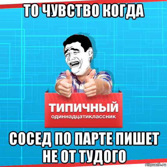 то чувство когда сосед по парте пишет не от тудого, Мем Типичный одиннадцатиклассник