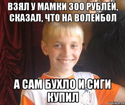 взял у мамки 300 рублей, сказал, что на волейбол а сам бухло и сиги купил, Мем Типичный школьник