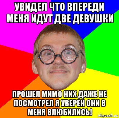 увидел что впереди меня идут две девушки прошел мимо них даже не посмотрел я уверен они в меня влюбились!, Мем Типичный ботан