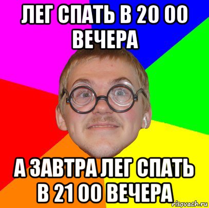 лег спать в 20 00 вечера а завтра лег спать в 21 00 вечера, Мем Типичный ботан