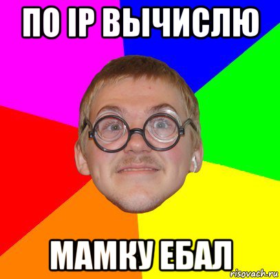 по ip вычислю мамку ебал