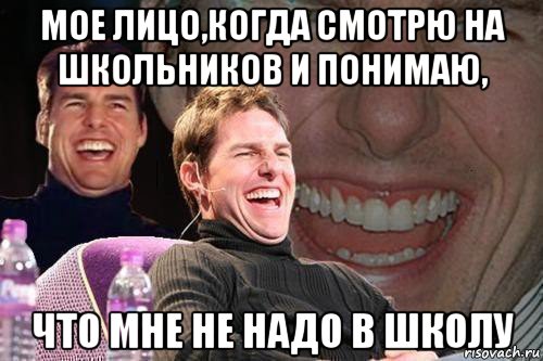 мое лицо,когда смотрю на школьников и понимаю, что мне не надо в школу, Мем том круз